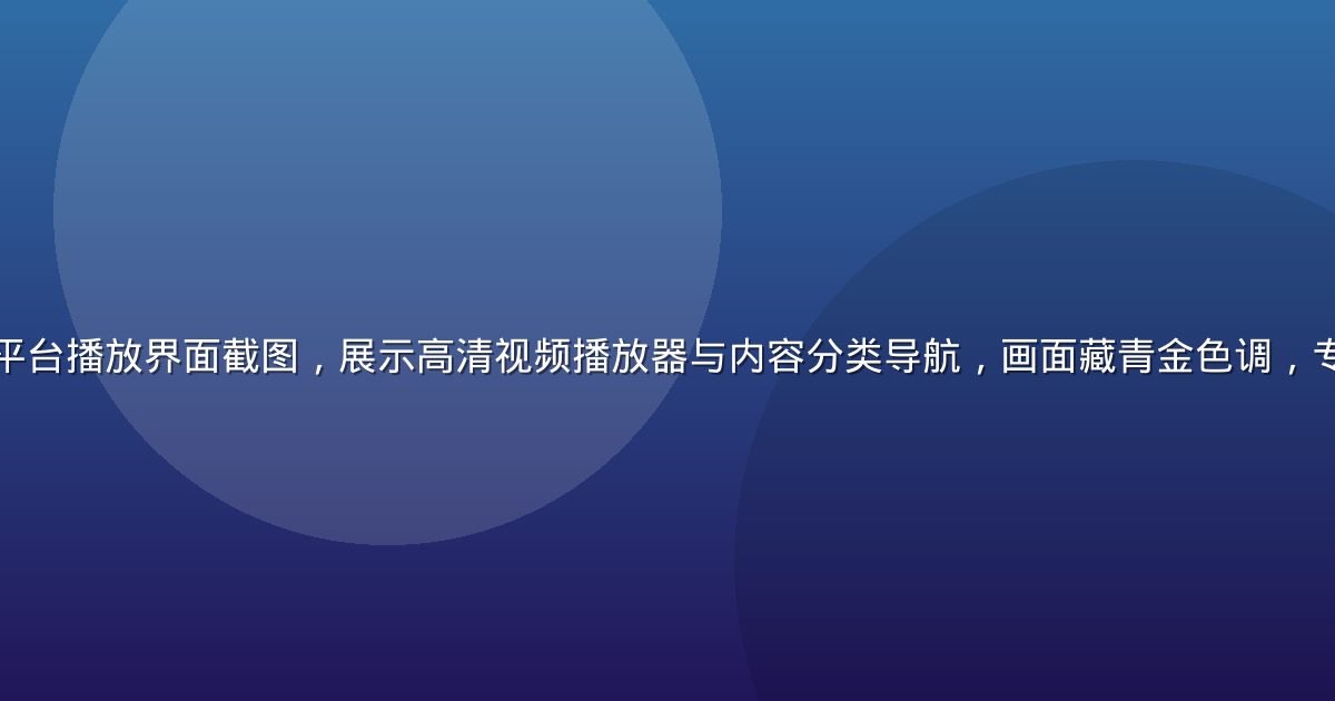 黄瓜视频在线观看平台播放界面截图，展示高清视频播放器与内容分类导航，画面藏青金色调，专业流媒体平台风格